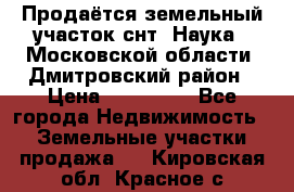 Продаётся земельный участок снт “Наука-1“Московской области, Дмитровский район › Цена ­ 260 000 - Все города Недвижимость » Земельные участки продажа   . Кировская обл.,Красное с.